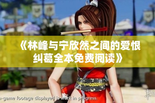 《林峰与宁欣然之间的爱恨纠葛全本免费阅读》