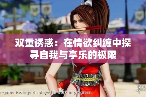 双重诱惑：在情欲纠缠中探寻自我与享乐的极限
