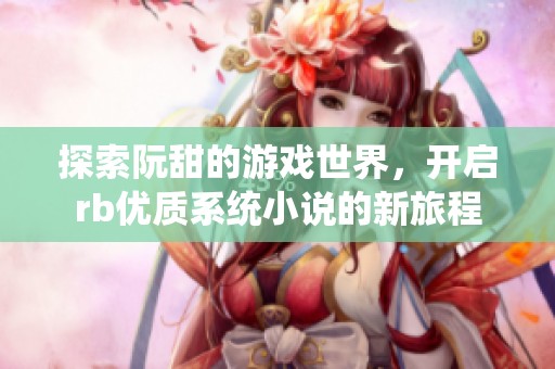 探索阮甜的游戏世界，开启rb优质系统小说的新旅程