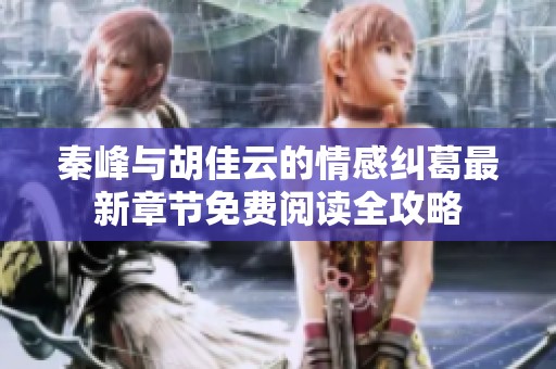 秦峰与胡佳云的情感纠葛最新章节免费阅读全攻略