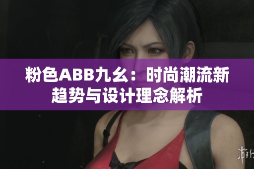 粉色ABB九幺：时尚潮流新趋势与设计理念解析