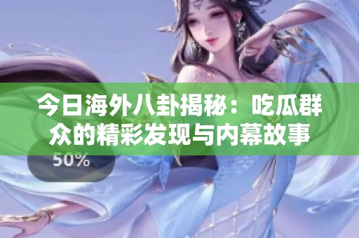 今日海外八卦揭秘：吃瓜群众的精彩发现与内幕故事