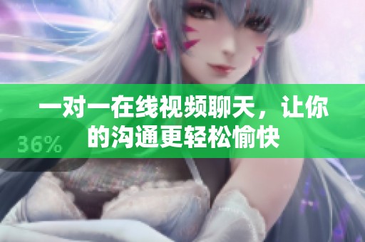 一对一在线视频聊天，让你的沟通更轻松愉快