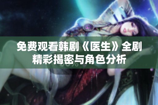 免费观看韩剧《医生》全剧精彩揭密与角色分析