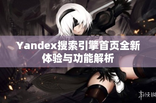 Yandex搜索引擎首页全新体验与功能解析