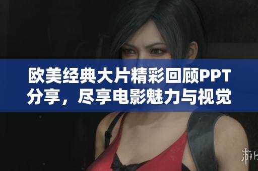 欧美经典大片精彩回顾PPT分享，尽享电影魅力与视觉盛宴