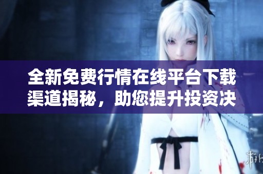全新免费行情在线平台下载渠道揭秘，助您提升投资决策效率