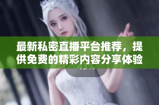 最新私密直播平台推荐，提供免费的精彩内容分享体验