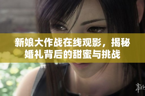 新娘大作战在线观影，揭秘婚礼背后的甜蜜与挑战
