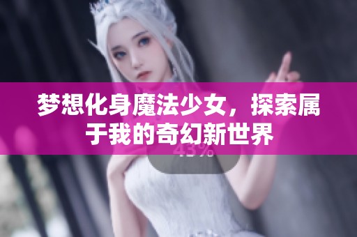 梦想化身魔法少女，探索属于我的奇幻新世界