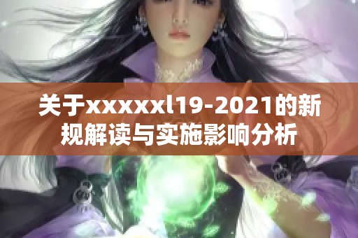 关于xxxxxl19-2021的新规解读与实施影响分析