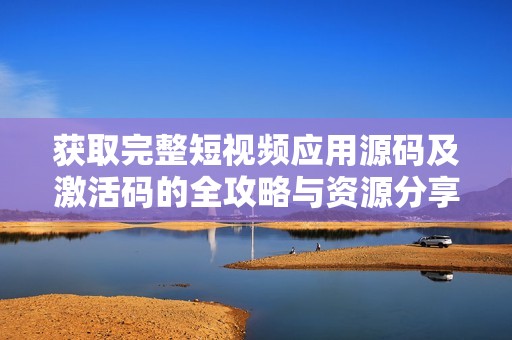 获取完整短视频应用源码及激活码的全攻略与资源分享