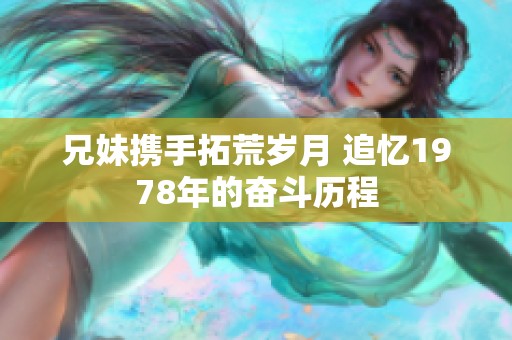 兄妹携手拓荒岁月 追忆1978年的奋斗历程