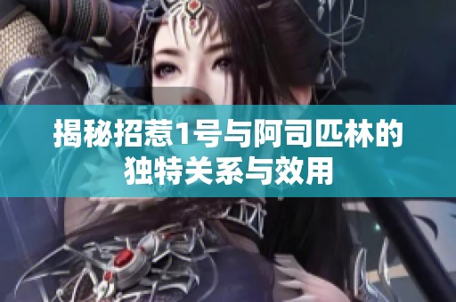 揭秘招惹1号与阿司匹林的独特关系与效用