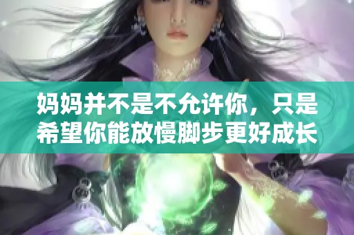 妈妈并不是不允许你，只是希望你能放慢脚步更好成长