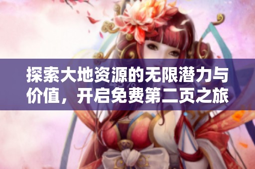 探索大地资源的无限潜力与价值，开启免费第二页之旅