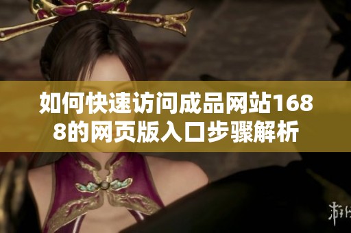 如何快速访问成品网站1688的网页版入口步骤解析