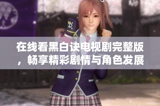 在线看黑白诀电视剧完整版，畅享精彩剧情与角色发展