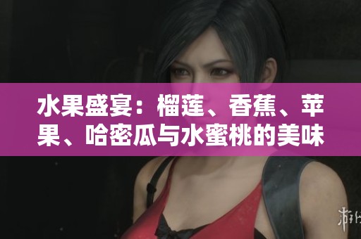 水果盛宴：榴莲、香蕉、苹果、哈密瓜与水蜜桃的美味搭配