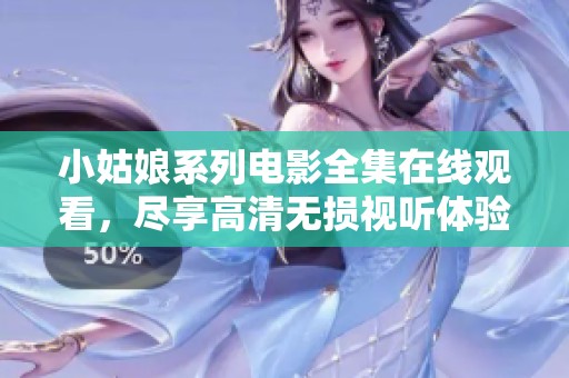 小姑娘系列电影全集在线观看，尽享高清无损视听体验