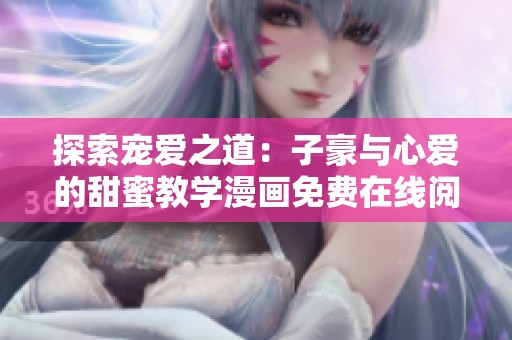 探索宠爱之道：子豪与心爱的甜蜜教学漫画免费在线阅读