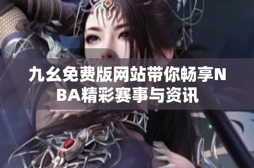 九幺免费版网站带你畅享NBA精彩赛事与资讯
