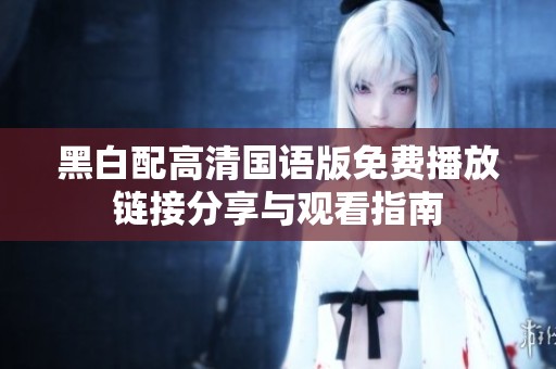 黑白配高清国语版免费播放链接分享与观看指南