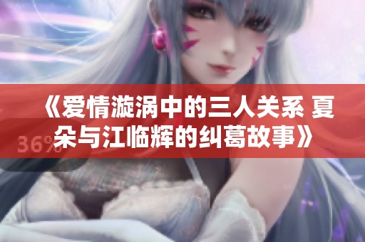 《爱情漩涡中的三人关系 夏朵与江临辉的纠葛故事》