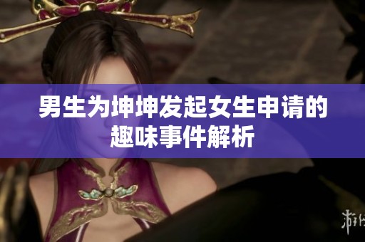 男生为坤坤发起女生申请的趣味事件解析