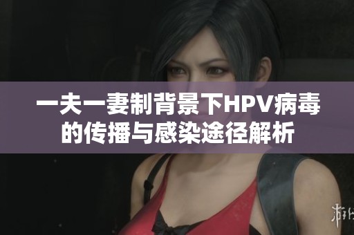 一夫一妻制背景下HPV病毒的传播与感染途径解析