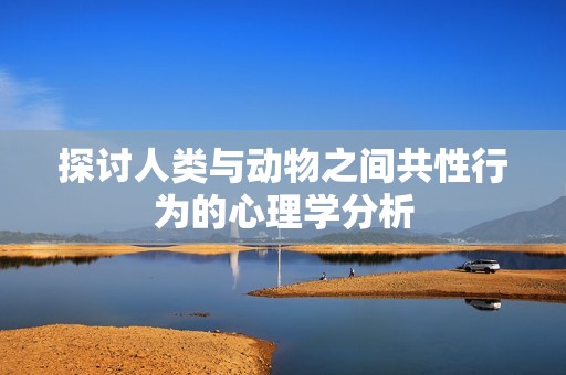 探讨人类与动物之间共性行为的心理学分析