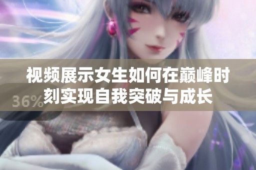 视频展示女生如何在巅峰时刻实现自我突破与成长