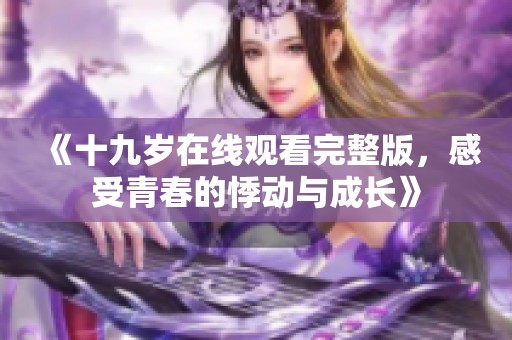 《十九岁在线观看完整版，感受青春的悸动与成长》