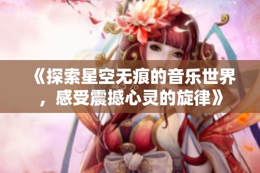 《探索星空无痕的音乐世界，感受震撼心灵的旋律》