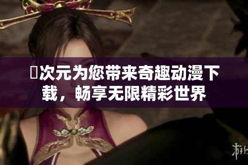 囧次元为您带来奇趣动漫下载，畅享无限精彩世界