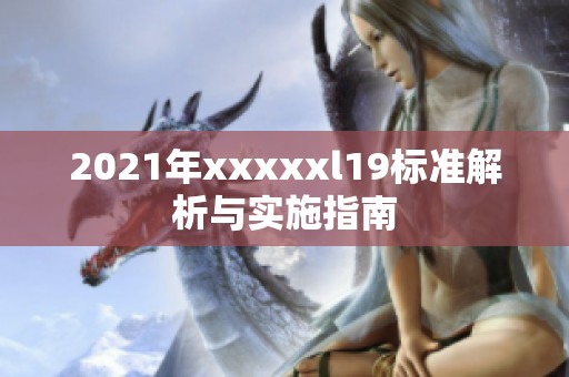 2021年xxxxxl19标准解析与实施指南