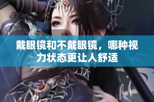 戴眼镜和不戴眼镜，哪种视力状态更让人舒适