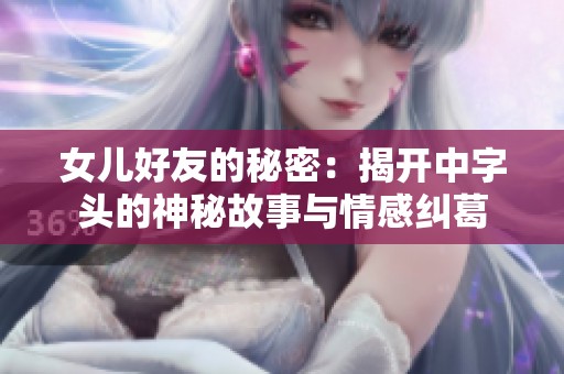 女儿好友的秘密：揭开中字头的神秘故事与情感纠葛