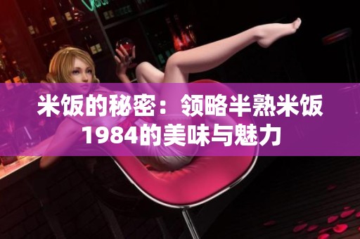 米饭的秘密：领略半熟米饭1984的美味与魅力