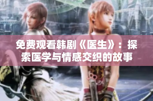免费观看韩剧《医生》：探索医学与情感交织的故事