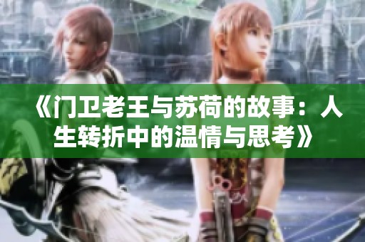 《门卫老王与苏荷的故事：人生转折中的温情与思考》