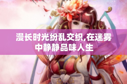 漫长时光纷乱交织,在迷雾中静静品味人生