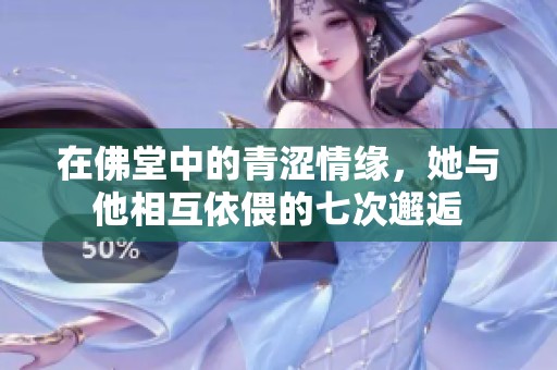 在佛堂中的青涩情缘，她与他相互依偎的七次邂逅