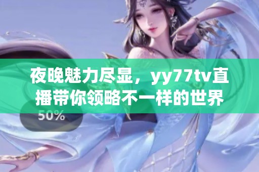 夜晚魅力尽显，yy77tv直播带你领略不一样的世界