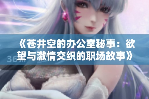 《苍井空的办公室秘事：欲望与激情交织的职场故事》