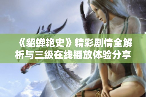 《貂蝉艳史》精彩剧情全解析与三级在线播放体验分享