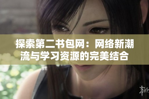 探索第二书包网：网络新潮流与学习资源的完美结合