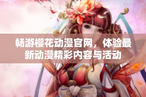 畅游樱花动漫官网，体验最新动漫精彩内容与活动