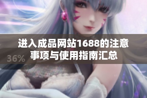 进入成品网站1688的注意事项与使用指南汇总