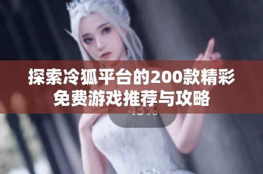 探索冷狐平台的200款精彩免费游戏推荐与攻略